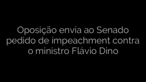 ​Oposição envia ao Senado pedido de impeachment contra o ministro Flávio Dino 